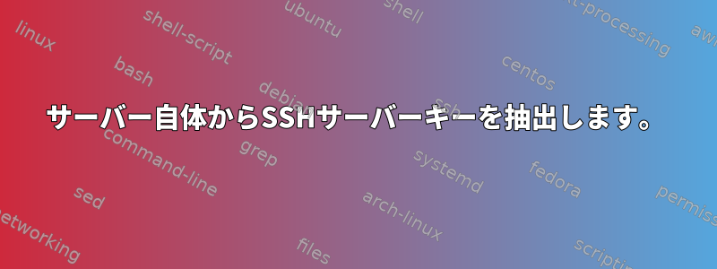 サーバー自体からSSHサーバーキーを抽出します。