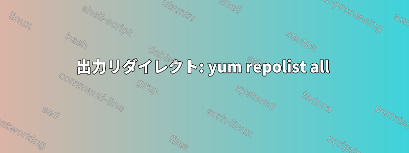 出力リダイレクト: yum repolist all