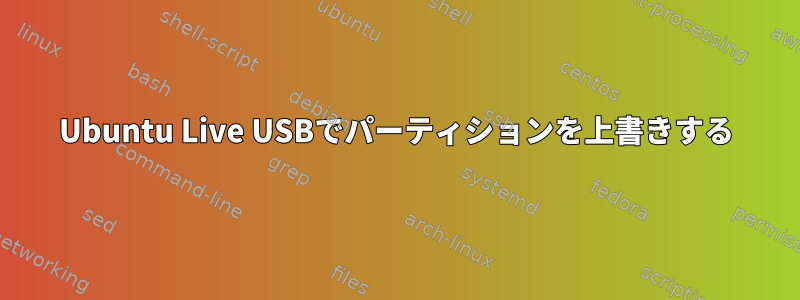 Ubuntu Live USBでパーティションを上書きする