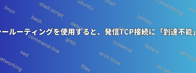 fwmarkおよびポリシールーティングを使用すると、発信TCP接続に「到達不能」応答がありません。