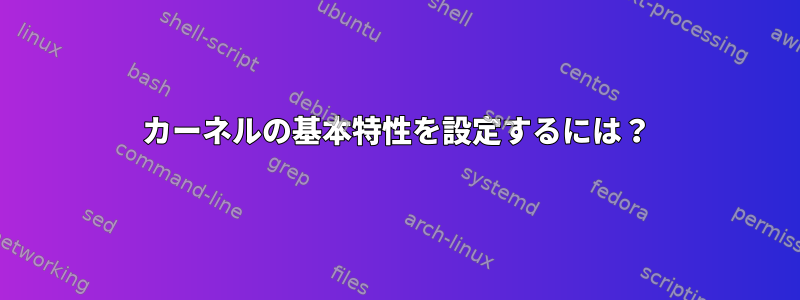 カーネルの基本特性を設定するには？