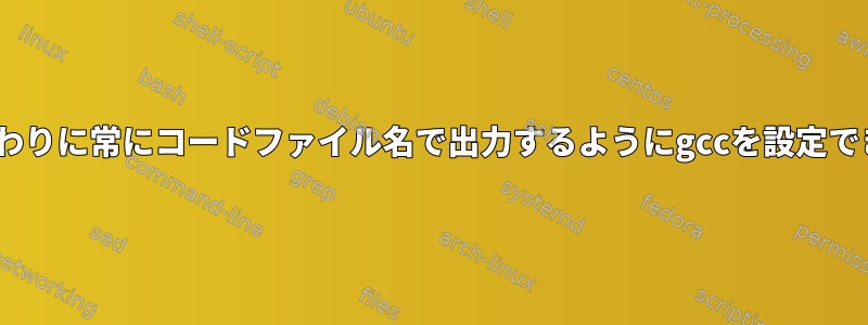 a.exeの代わりに常にコードファイル名で出力するようにgccを設定できますか？