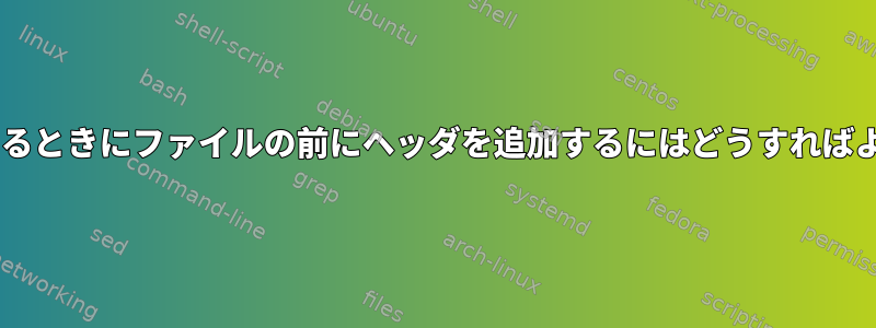 catを使用するときにファイルの前にヘッダを追加するにはどうすればよいですか？