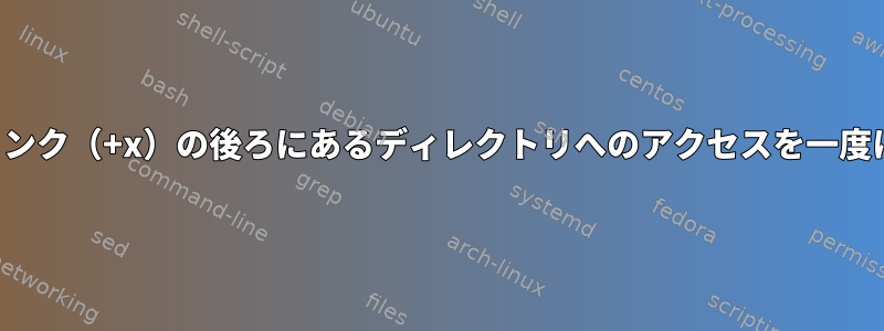 シンボリックリンク（+x）の後ろにあるディレクトリへのアクセスを一度に開く方法は？