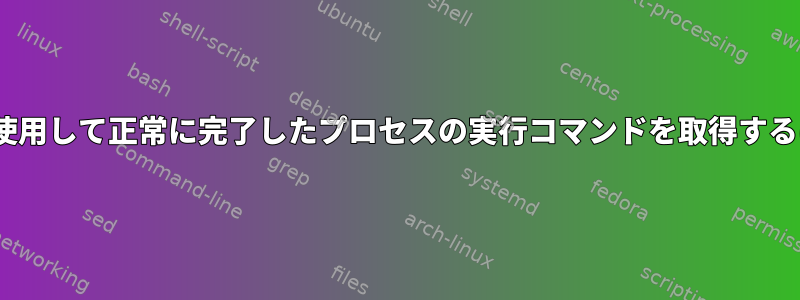 PIDを使用して正常に完了したプロセスの実行コマンドを取得するには？