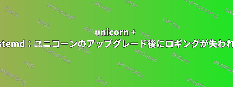 unicorn + systemd：ユニコーンのアップグレード後にロギングが失われる