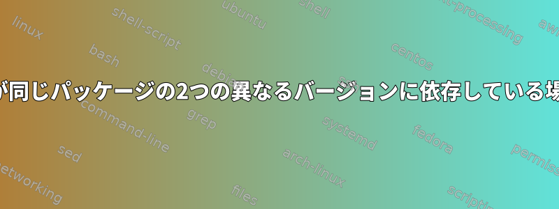 2つの適切なパッケージが同じパッケージの2つの異なるバージョンに依存している場合はどうなりますか？