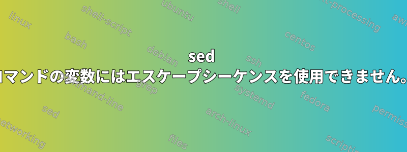 sed コマンドの変数にはエスケープシーケンスを使用できません。