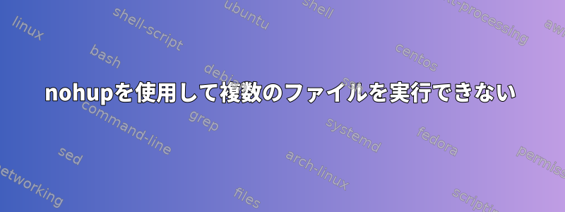 nohupを使用して複数のファイルを実行できない