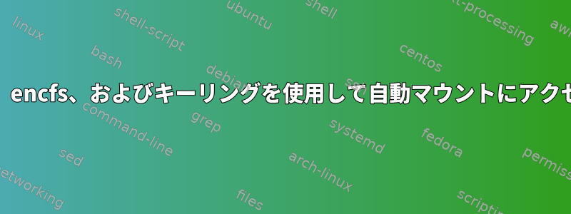 autofs、encfs、およびキーリングを使用して自動マウントにアクセスする