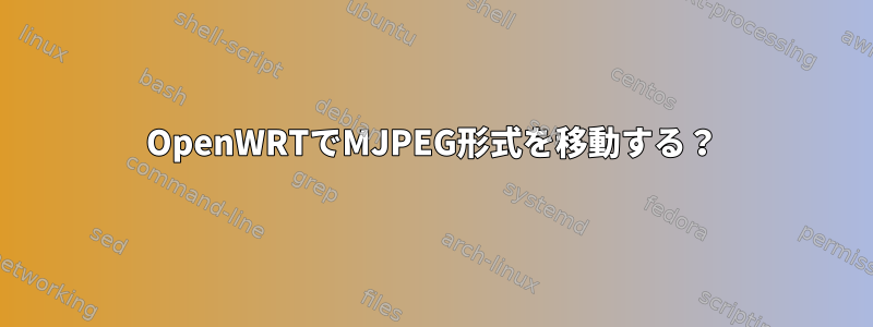 OpenWRTでMJPEG形式を移動する？