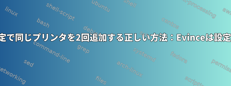 同じデフォルト設定で同じプリンタを2回追加する正しい方法：Evinceは設定を尊重しません。