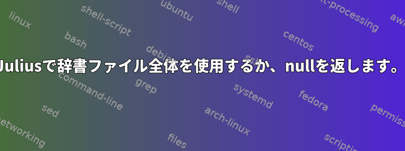 Juliusで辞書ファイル全体を使用するか、nullを返します。