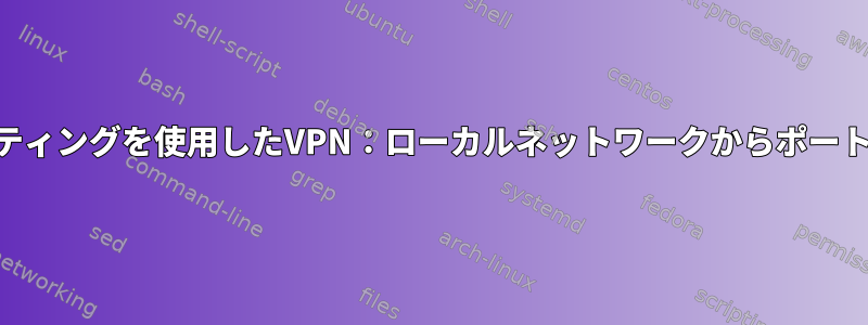 iptablesとルーティングを使用したVPN：ローカルネットワークからポートにアクセスする