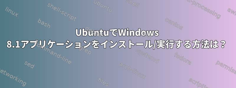 UbuntuでWindows 8.1アプリケーションをインストール/実行する方法は？