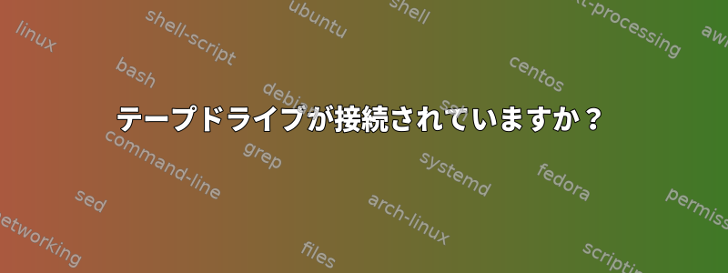 テープドライブが接続されていますか？