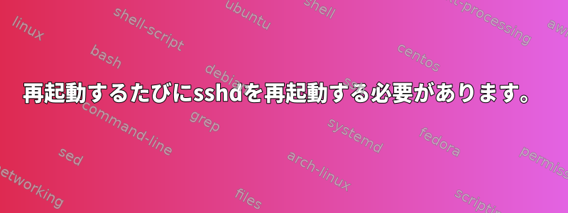 再起動するたびにsshdを再起動する必要があります。