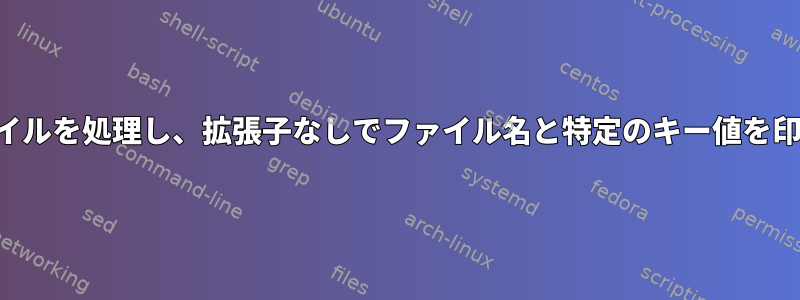 複数のファイルを処理し、拡張子なしでファイル名と特定のキー値を印刷します。