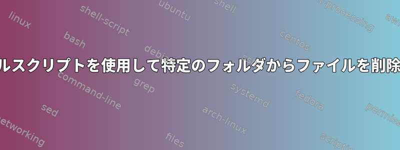 シェルスクリプトを使用して特定のフォルダからファイルを削除する