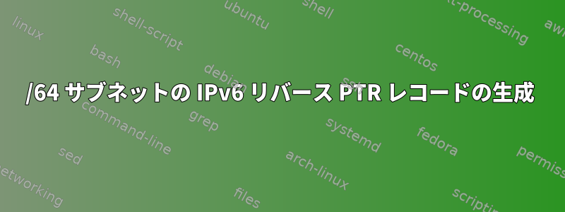 /64 サブネットの IPv6 リバース PTR レコードの生成