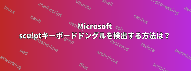 Microsoft sculptキーボードドングルを検出する方法は？