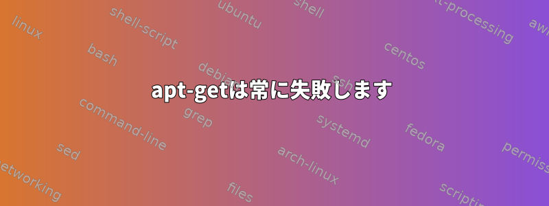 apt-getは常に失敗します