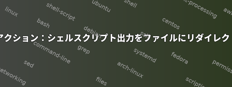 Cronアクション：シェルスクリプト出力をファイルにリダイレクトする