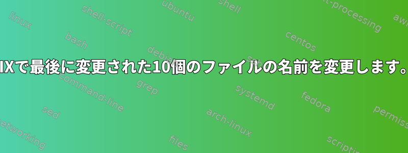 AIXで最後に変更された10個のファイルの名前を変更します。