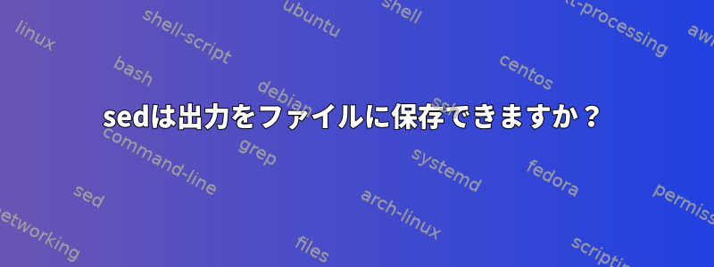 sedは出力をファイルに保存できますか？