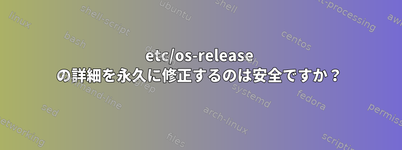 etc/os-release の詳細を永久に修正するのは安全ですか？