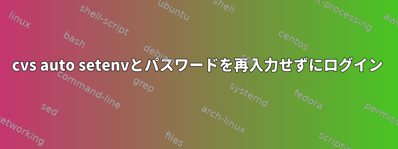 cvs auto setenvとパスワードを再入力せずにログイン