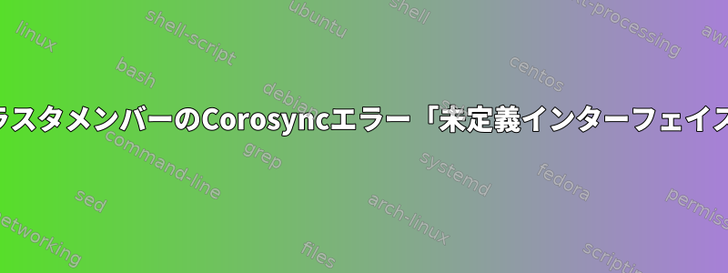 クラスタメンバーのCorosyncエラー「未定義インターフェイス」