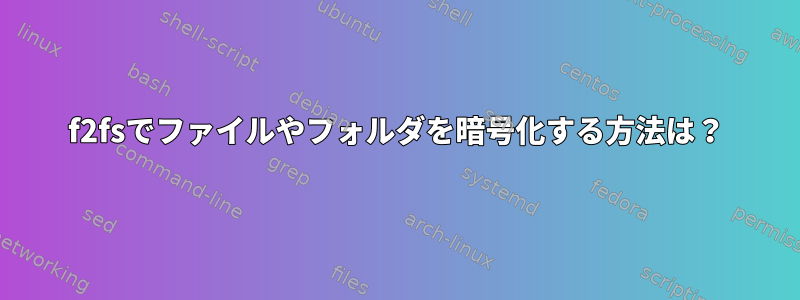 f2fsでファイルやフォルダを暗号化する方法は？