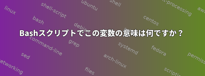 Bashスクリプトでこの変数の意味は何ですか？