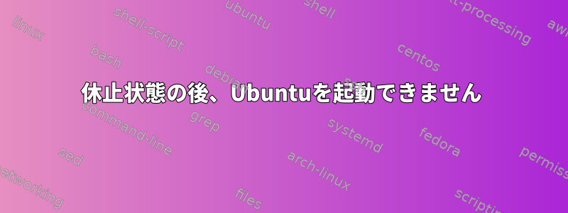 休止状態の後、Ubuntuを起動できません