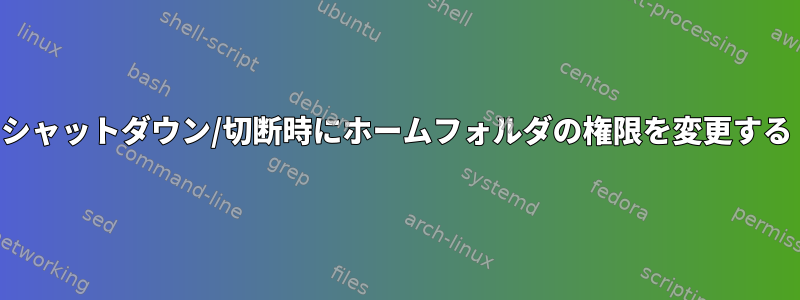 シャットダウン/切断時にホームフォルダの権限を変更する