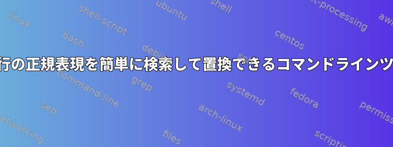 複数行の正規表現を簡単に検索して置換できるコマンドラインツール