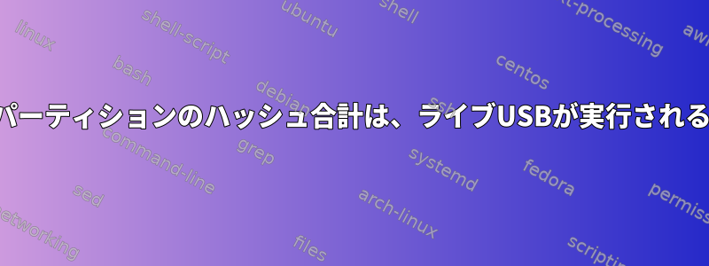 マウントされていないパーティションのハッシュ合計は、ライブUSBが実行されるたびに変更されます。