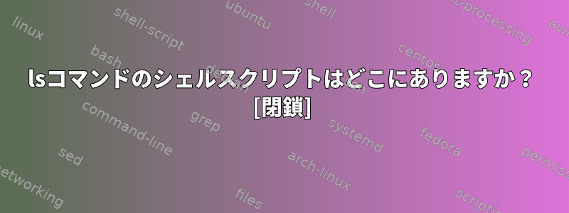 lsコマンドのシェルスクリプトはどこにありますか？ [閉鎖]