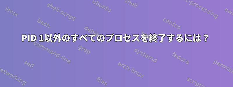 PID 1以外のすべてのプロセスを終了するには？