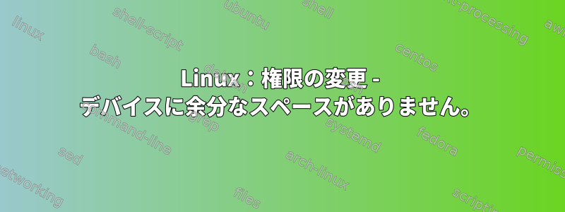 Linux：権限の変更 - デバイスに余分なスペースがありません。