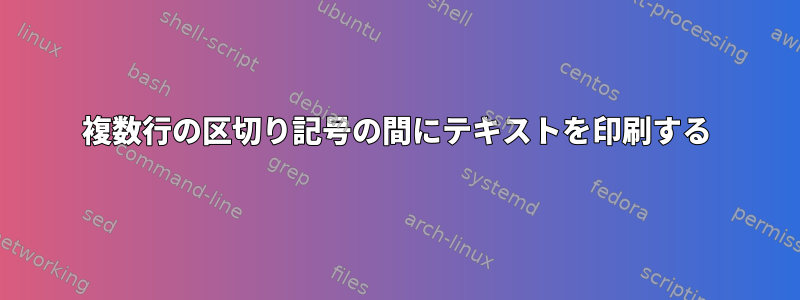 複数行の区切り記号の間にテキストを印刷する