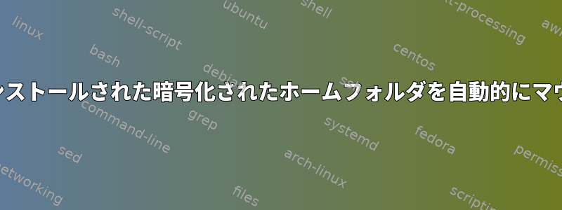 以前にインストールされた暗号化されたホームフォルダを自動的にマウントする