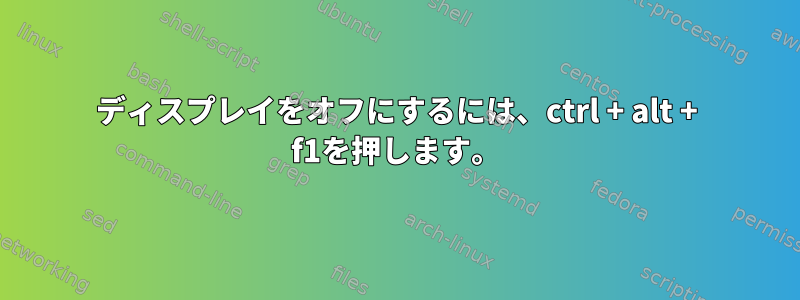 ディスプレイをオフにするには、ctrl + alt + f1を押します。