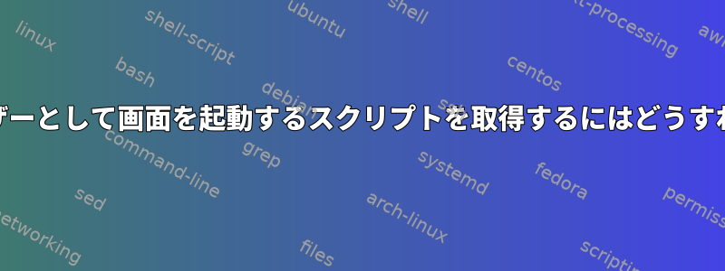 root以外のユーザーとして画面を起動するスクリプトを取得するにはどうすればよいですか？