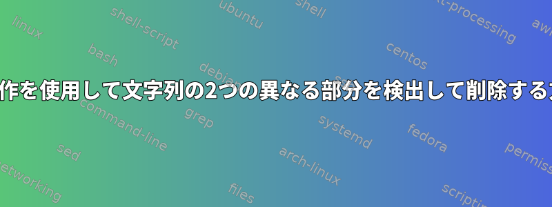 文字列操作を使用して文字列の2つの異なる部分を検出して削除する方法は？