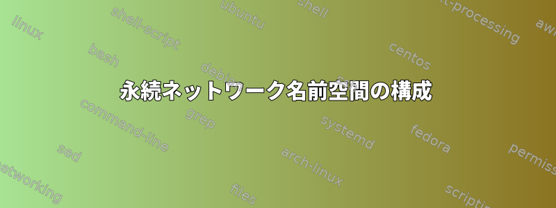 永続ネットワーク名前空間の構成