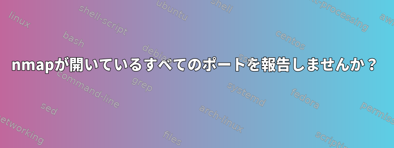 nmapが開いているすべてのポートを報告しませんか？