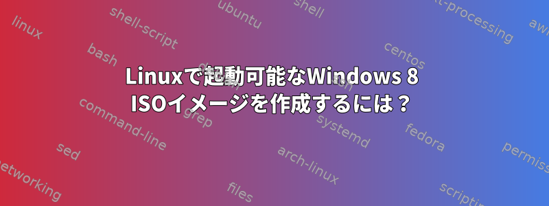 Linuxで起動可能なWindows 8 ISOイメージを作成するには？