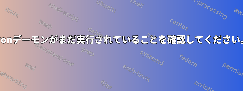 cronデーモンがまだ実行されていることを確認してください。